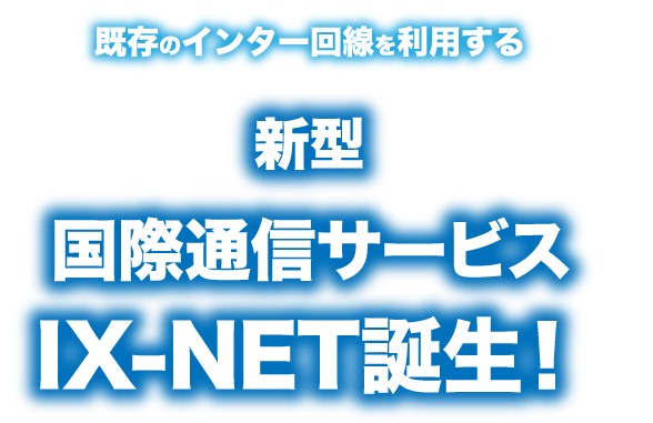 既存のインター回線を利用する新型国際通信サービスIX-NET誕生！